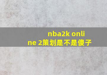 nba2k online 2策划是不是傻子